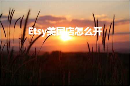 跨境电商知识:Etsy美国店怎么开