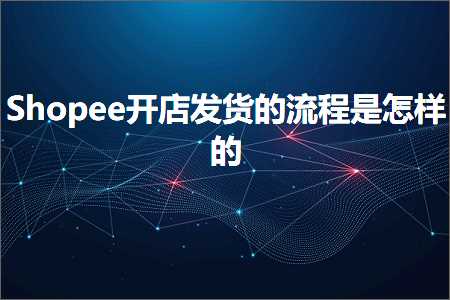 跨境电商知识:Shopee开店发货的流程是怎样的