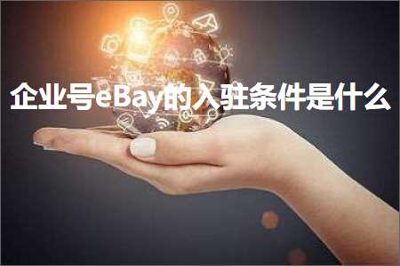 跨境电商知识:企业号eBay的入驻条件是什么